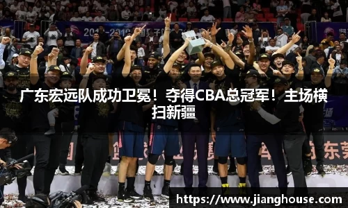 广东宏远队成功卫冕！夺得CBA总冠军！主场横扫新疆