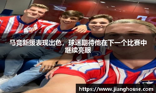 马竞新援表现出色，球迷期待他在下一个比赛中继续亮眼