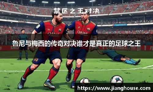 鲁尼与梅西的传奇对决谁才是真正的足球之王