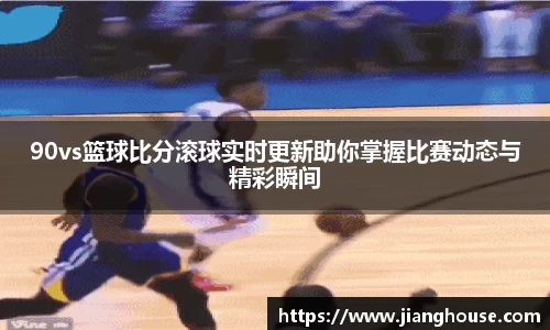 90vs篮球比分滚球实时更新助你掌握比赛动态与精彩瞬间