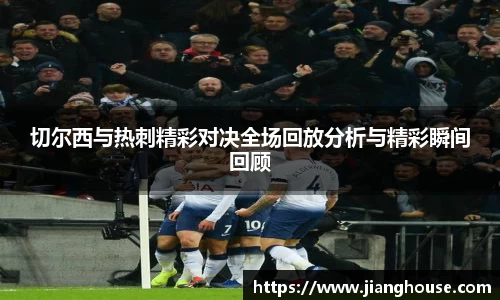 切尔西与热刺精彩对决全场回放分析与精彩瞬间回顾