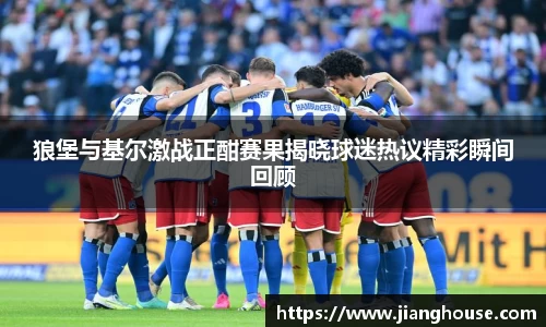 狼堡与基尔激战正酣赛果揭晓球迷热议精彩瞬间回顾