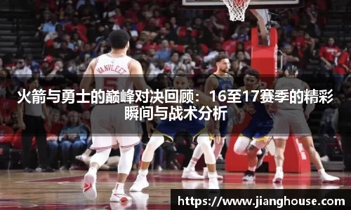 火箭与勇士的巅峰对决回顾：16至17赛季的精彩瞬间与战术分析