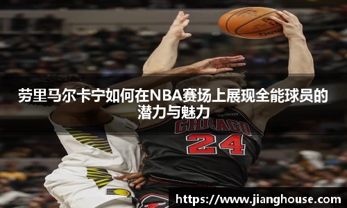 劳里马尔卡宁如何在NBA赛场上展现全能球员的潜力与魅力