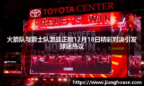 火箭队与爵士队激战正酣12月18日精彩对决引发球迷热议