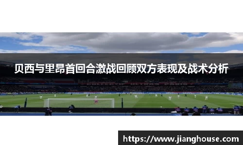 贝西与里昂首回合激战回顾双方表现及战术分析