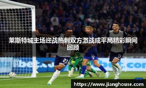 莱斯特城主场迎战热刺双方激战成平局精彩瞬间回顾