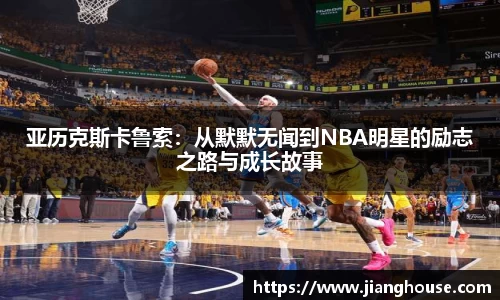 亚历克斯卡鲁索：从默默无闻到NBA明星的励志之路与成长故事