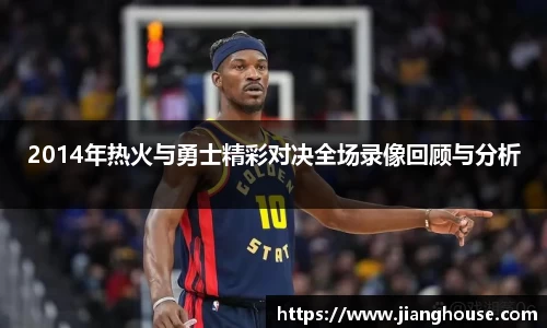2014年热火与勇士精彩对决全场录像回顾与分析