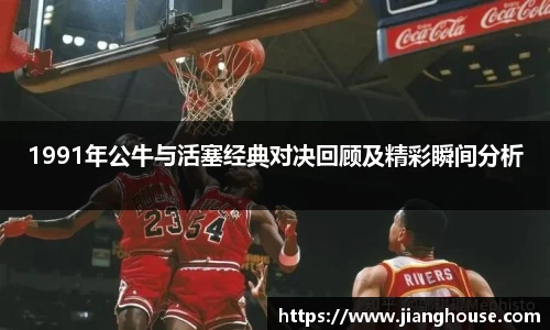 1991年公牛与活塞经典对决回顾及精彩瞬间分析