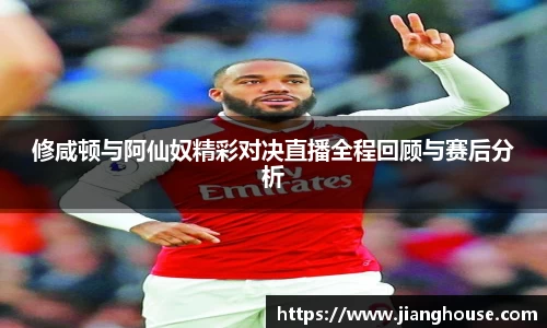 修咸顿与阿仙奴精彩对决直播全程回顾与赛后分析