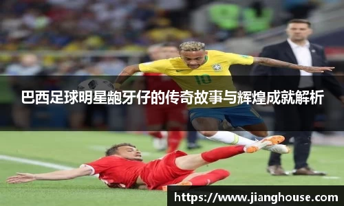 巴西足球明星龅牙仔的传奇故事与辉煌成就解析