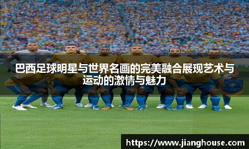 巴西足球明星与世界名画的完美融合展现艺术与运动的激情与魅力