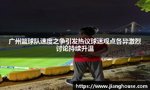 广州篮球队速度之争引发热议球迷观点各异激烈讨论持续升温